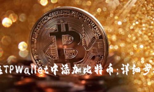 如何在TPWallet中添加比特币：详细步骤指南