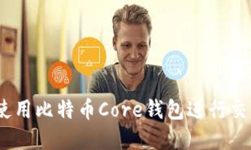 全方位指南：如何使用比特币Core钱包进行交易和管理数字资产