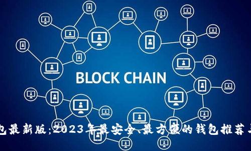 比特币钱包最新版：2023年最安全、最方便的钱包推荐与使用指南