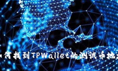 如何找到TPWallet的测试币地址
