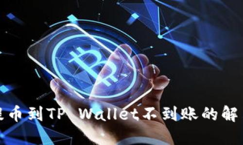 抹茶提币到TP Wallet不到账的解决方案