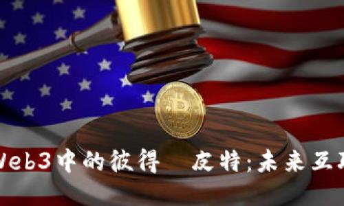 深入探索Web3中的彼得·皮特：未来互联网的先驱