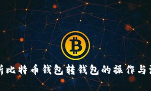 全面解析比特币钱包转钱包的操作与注意事项