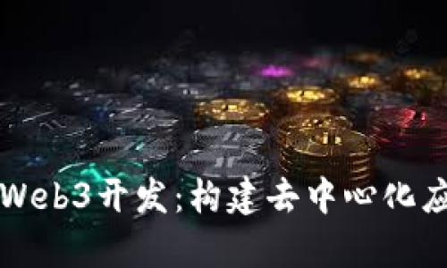 全面解析Web3开发：构建去中心化应用的未来