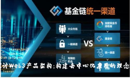 深入探讨Web3产品架构：构建去中心化应用的理念与实践