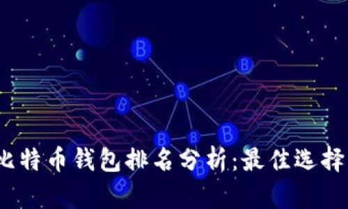 2023年国内比特币钱包排名分析：最佳选择与安全性解读
