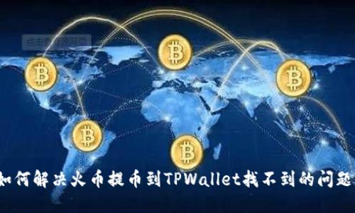 如何解决火币提币到TPWallet找不到的问题？