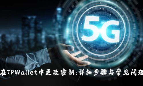 如何在TPWallet中更改密钥：详细步骤与常见问题解答