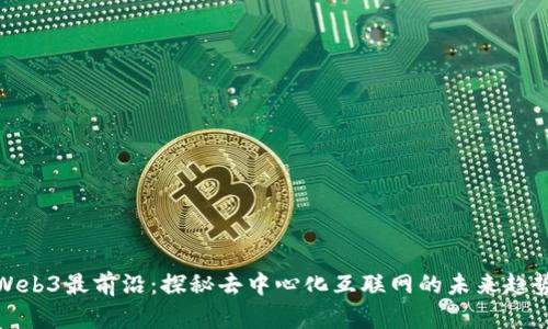Web3最前沿：探秘去中心化互联网的未来趋势