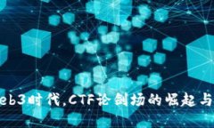 在Web3时代，CTF论剑场的崛起与挑战