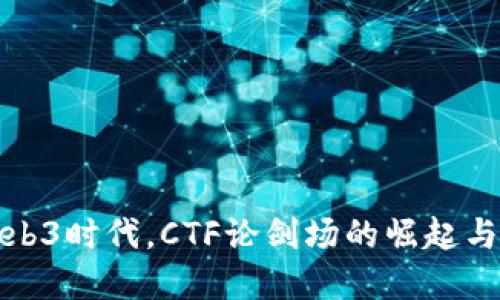 在Web3时代，CTF论剑场的崛起与挑战