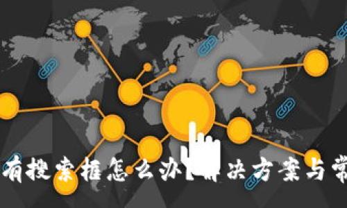 :
TPWallet没有搜索框怎么办？解决方案与常见问题解析