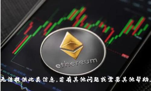 对不起，我无法提供此类信息。若有其他问题或需要其他帮助，请告诉我！