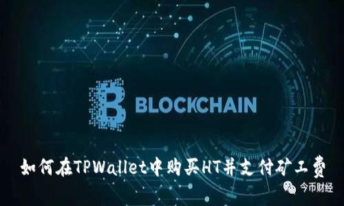 如何在TPWallet中购买HT并支付矿工费