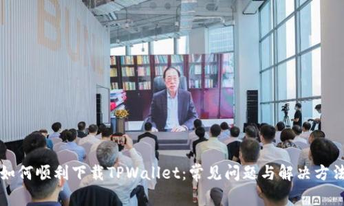 如何顺利下载TPWallet：常见问题与解决方法