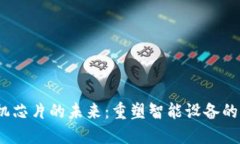 Web3手机芯片的未来：重塑智能设备的核心科技