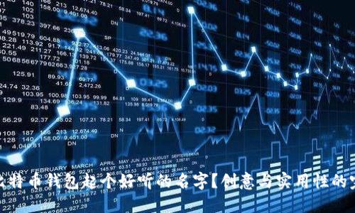 如何为比特币钱包起个好听的名字？创意与实用性的完美结合