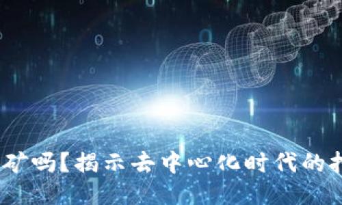Web3能挖矿吗？揭示去中心化时代的挖矿新机遇