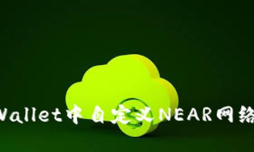 如何在TPWallet中自定义NEAR网络：完整指南