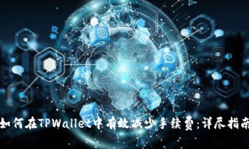如何在TPWallet中有效减少手续费：详尽指南