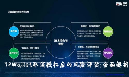  TPWallet取消授权后的风险评估：全面解析