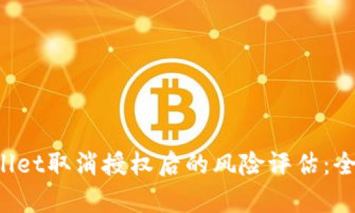  TPWallet取消授权后的风险评估：全面解析